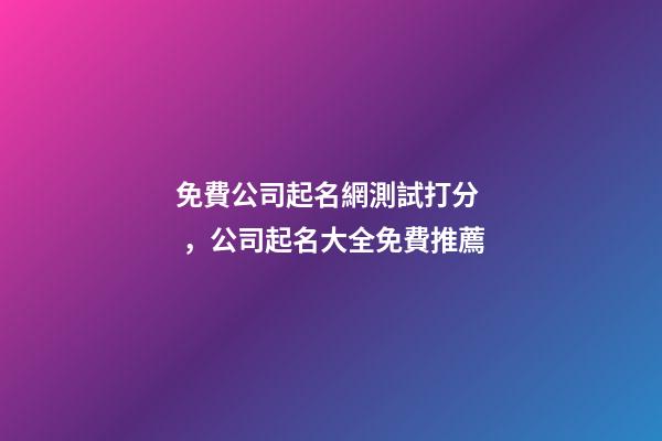 免費公司起名網測試打分，公司起名大全免費推薦-第1張-公司起名-玄機派